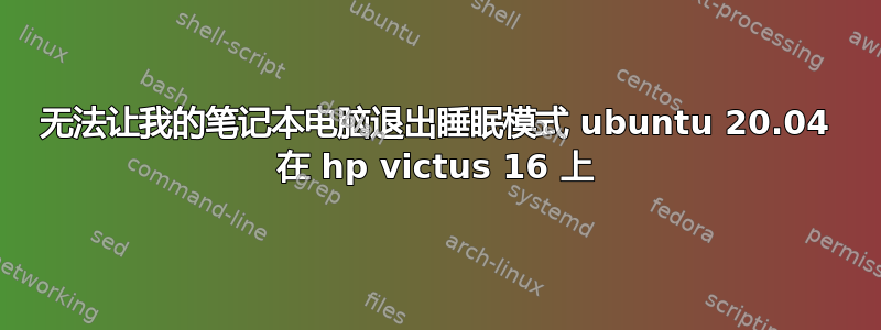 无法让我的笔记本电脑退出睡眠模式 ubuntu 20.04 在 hp victus 16 上