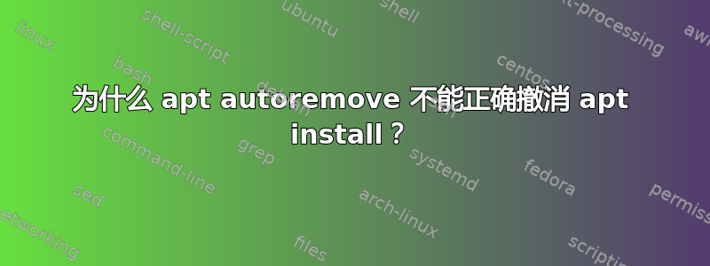 为什么 apt autoremove 不能正确撤消 apt install？