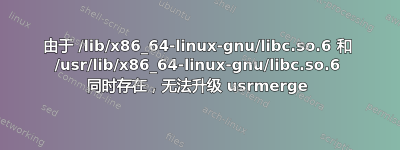 由于 /lib/x86_64-linux-gnu/libc.so.6 和 /usr/lib/x86_64-linux-gnu/libc.so.6 同时存在，无法升级 usrmerge