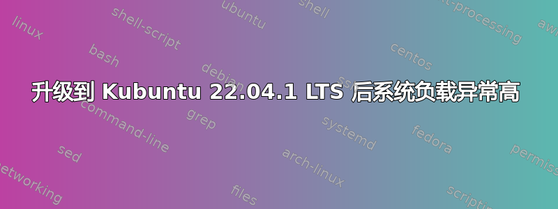 升级到 Kubuntu 22.04.1 LTS 后系统负载异常高