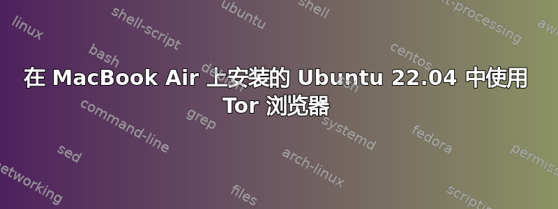 在 MacBook Air 上安装的 Ubuntu 22.04 中使用 Tor 浏览器