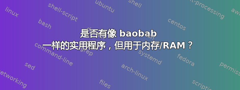 是否有像 baobab 一样的实用程序，但用于内存/RAM？