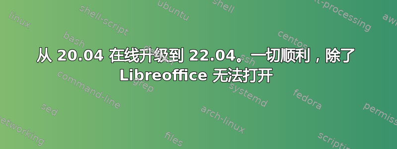 从 20.04 在线升级到 22.04。一切顺利，除了 Libreoffice 无法打开