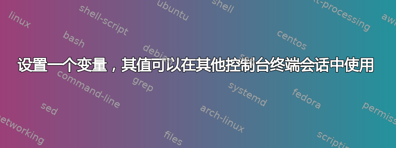 设置一个变量，其值可以在其他控制台终端会话中使用