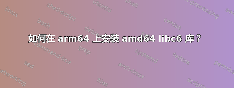 如何在 arm64 上安装 amd64 libc6 库？