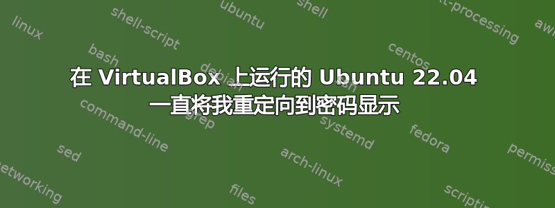 在 VirtualBox 上运行的 Ubuntu 22.04 一直将我重定向到密码显示