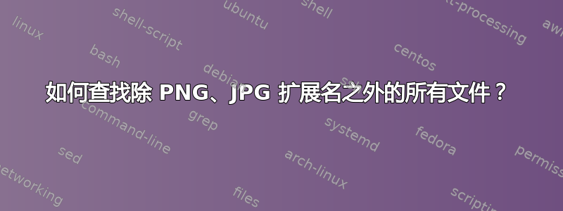 如何查找除 PNG、JPG 扩展名之外的所有文件？