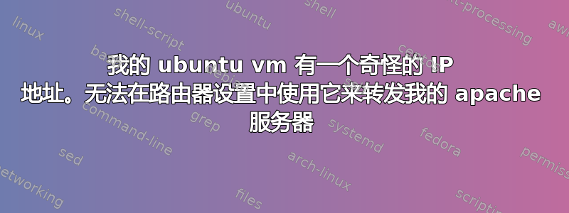 我的 ubuntu vm 有一个奇怪的 IP 地址。无法在路由器设置中使用它来转发我的 apache 服务器