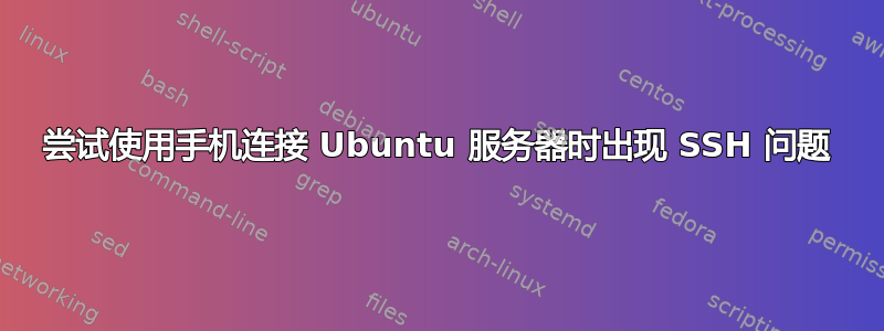 尝试使用手机连接 Ubuntu 服务器时出现 SSH 问题