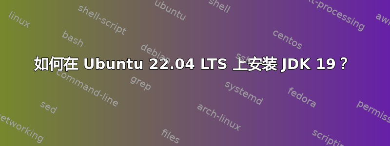 如何在 Ubuntu 22.04 LTS 上安装 JDK 19？