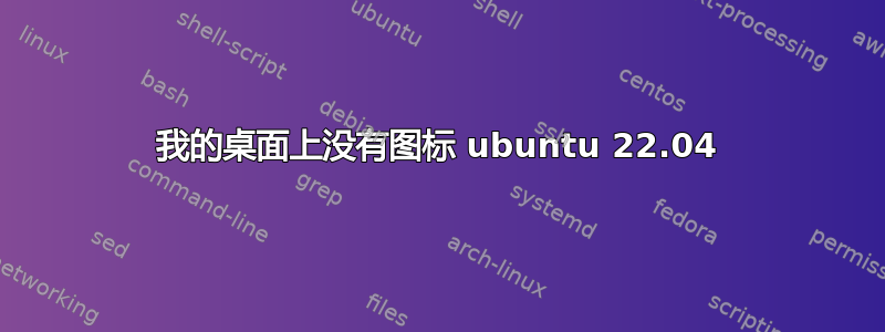 我的桌面上没有图标 ubuntu 22.04