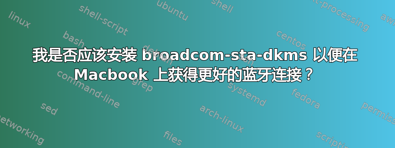 我是否应该安装 broadcom-sta-dkms 以便在 Macbook 上获得更好的蓝牙连接？