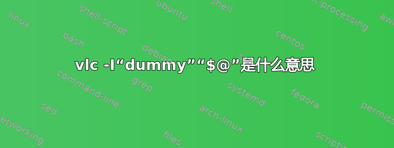 vlc -I“dummy”“$@”是什么意思