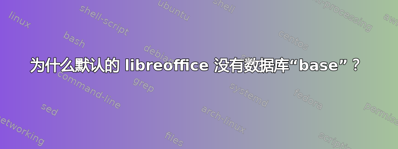 为什么默认的 libreoffice 没有数据库“base”？