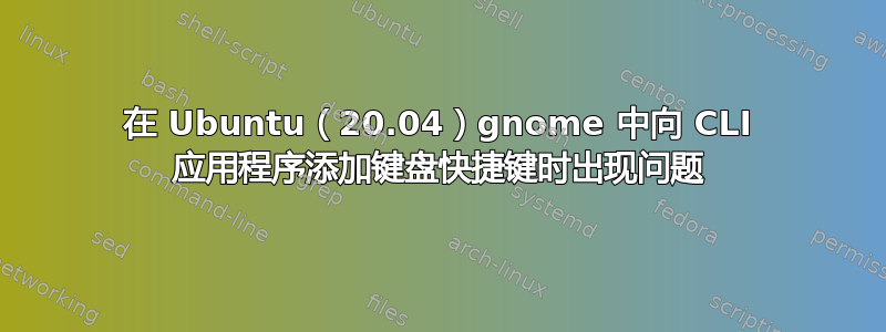 在 Ubuntu（20.04）gnome 中向 CLI 应用程序添加键盘快捷键时出现问题