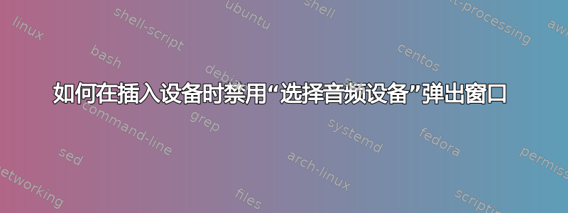 如何在插入设备时禁用“选择音频设备”弹出窗口