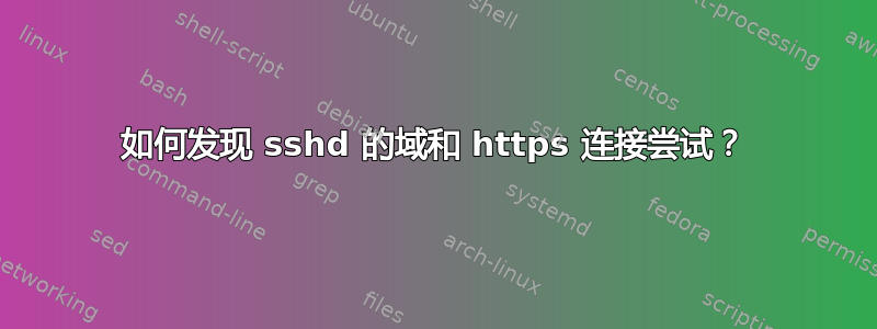 如何发现 sshd 的域和 https 连接尝试？