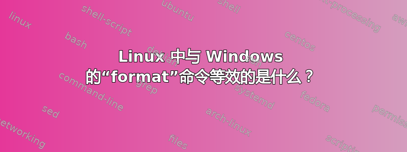 Linux 中与 Windows 的“format”命令等效的是什么？