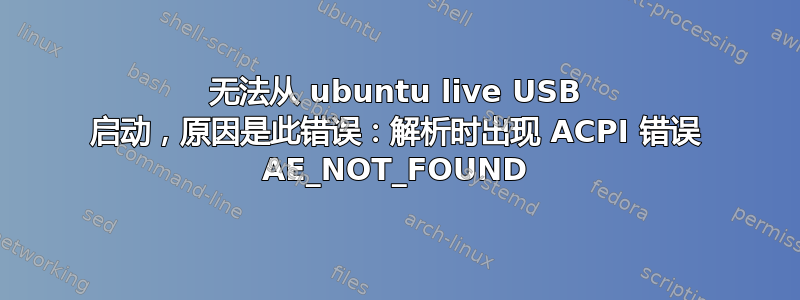 无法从 ubuntu live USB 启动，原因是此错误：解析时出现 ACPI 错误 AE_NOT_FOUND