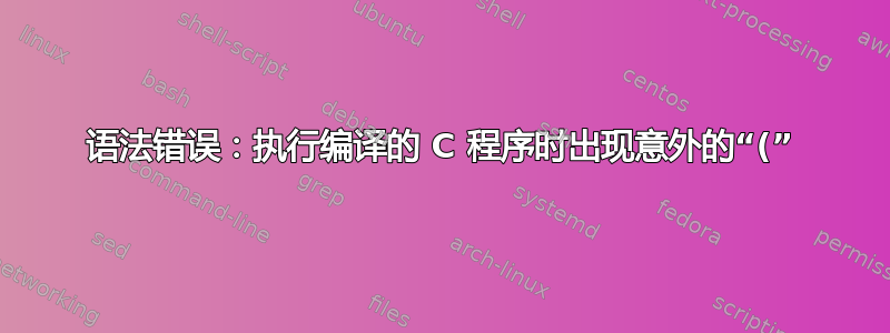 语法错误：执行编译的 C 程序时出现意外的“(”