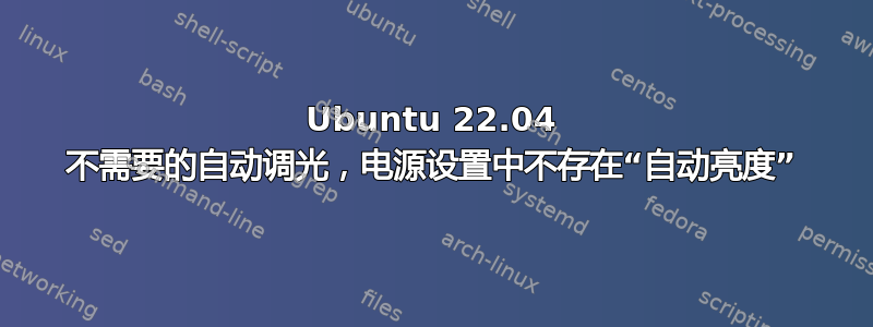 Ubuntu 22.04 不需要的自动调光，电源设置中不存在“自动亮度”