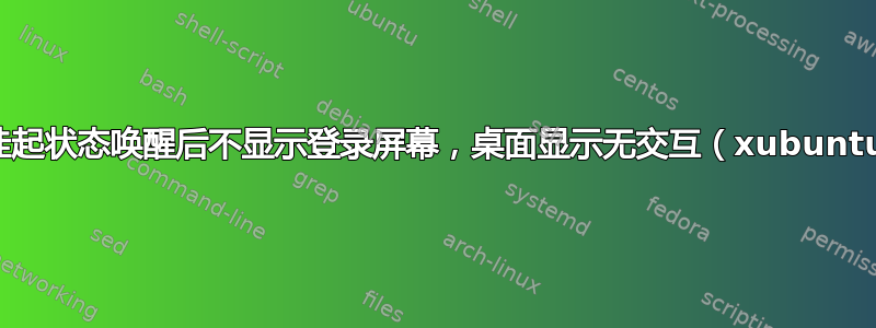 从挂起状态唤醒后不显示登录屏幕，桌面显示无交互（xubuntu）