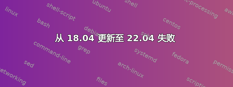 从 18.04 更新至 22.04 失败