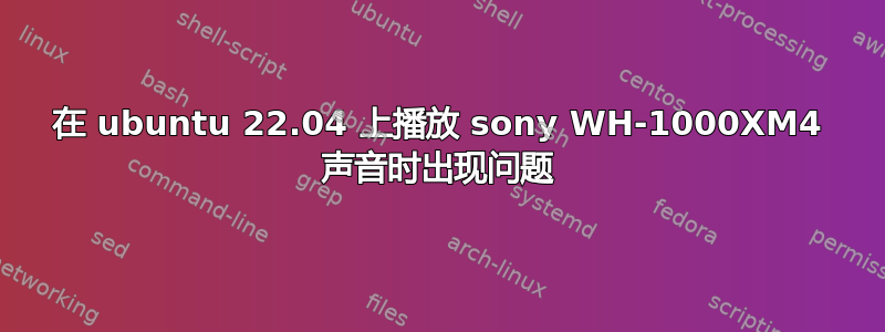 在 ubuntu 22.04 上播放 sony WH-1000XM4 声音时出现问题