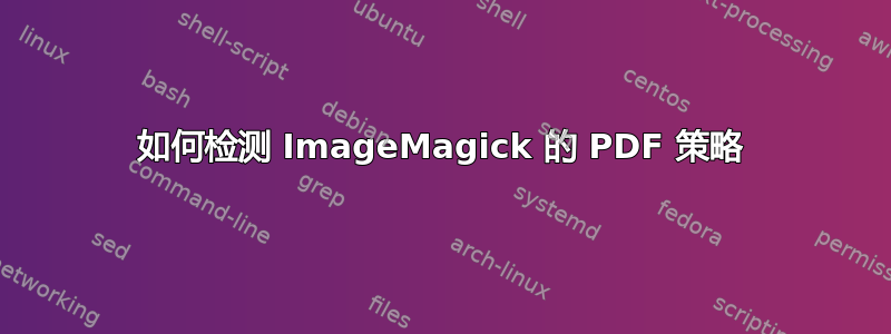 如何检测 ImageMagick 的 PDF 策略