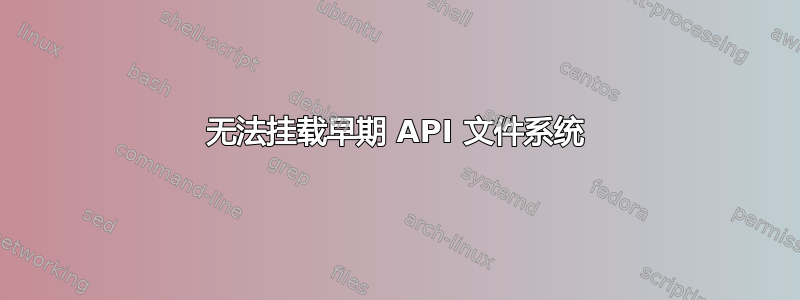 无法挂载早期 API 文件系统