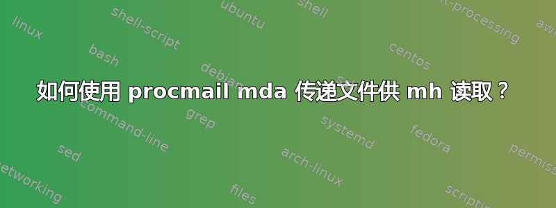 如何使用 procmail mda 传递文件供 mh 读取？