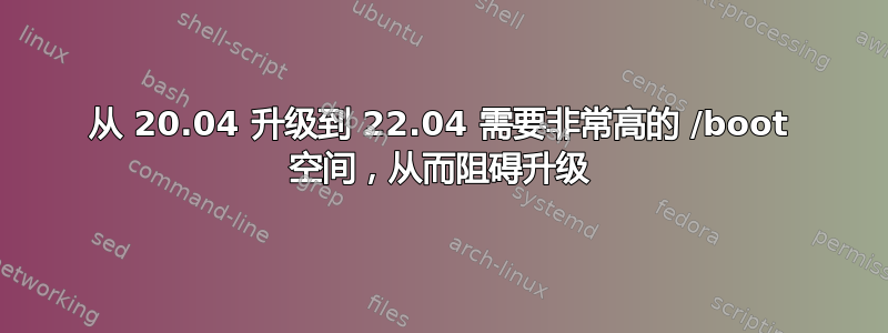 从 20.04 升级到 22.04 需要非常高的 /boot 空间，从而阻碍升级