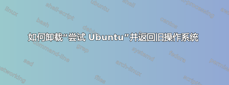 如何卸载“尝试 Ubuntu”并返回旧操作系统