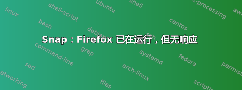 Snap：Firefox 已在运行，但无响应