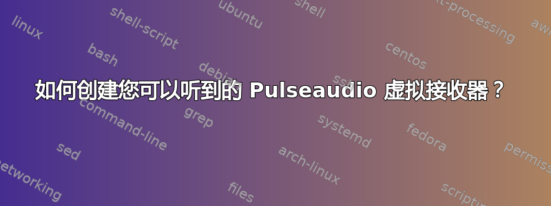 如何创建您可以听到的 Pulseaudio 虚拟接收器？