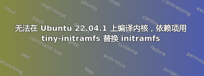 无法在 Ubuntu 22.04.1 上编译内核，依赖项用 tiny-initramfs 替换 initramfs