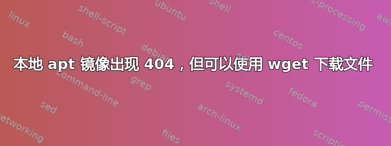 本地 apt 镜像出现 404，但可以使用 wget 下载文件