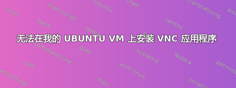 无法在我的 UBUNTU VM 上安装 VNC 应用程序