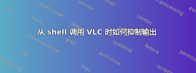 从 shell 调用 VLC 时如何抑制输出