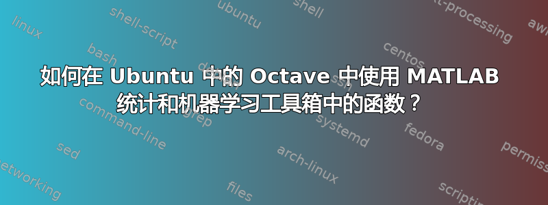 如何在 Ubuntu 中的 Octave 中使用 MATLAB 统计和机器学习工具箱中的函数？