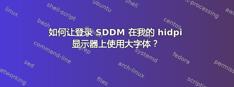 如何让登录 SDDM 在我的 hidpi 显示器上使用大字体？