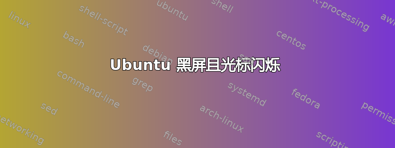 Ubuntu 黑屏且光标闪烁