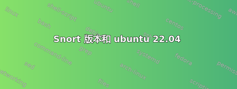 Snort 版本和 ubuntu 22.04