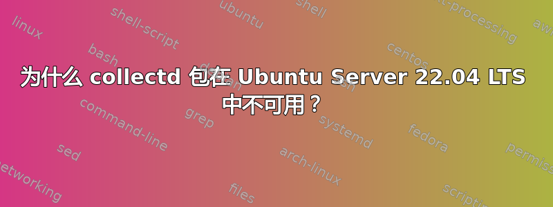 为什么 collectd 包在 Ubuntu Server 22.04 LTS 中不可用？