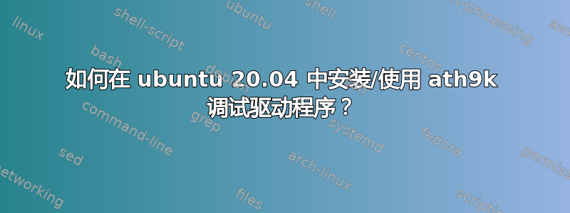 如何在 ubuntu 20.04 中安装/使用 ath9k 调试驱动程序？