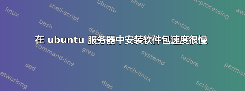 在 ubuntu 服务器中安装软件包速度很慢