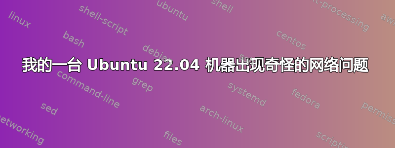 我的一台 Ubuntu 22.04 机器出现奇怪的网络问题