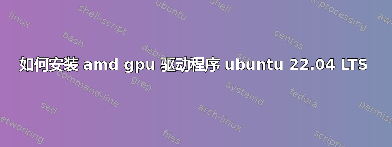 如何安装 amd gpu 驱动程序 ubuntu 22.04 LTS