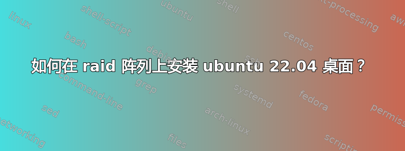 如何在 raid 阵列上安装 ubuntu 22.04 桌面？