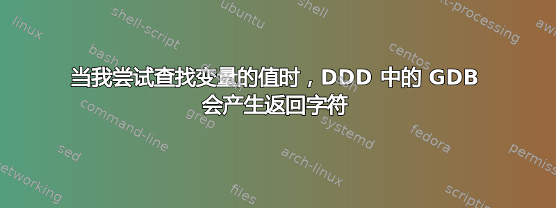 当我尝试查找变量的值时，DDD 中的 GDB 会产生返回字符